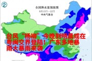 台风“杨柳”今晚到明晨在粤闽交界登陆,广东多地暴雨大暴雨来袭