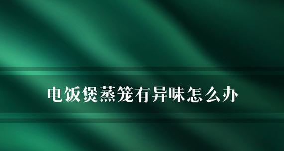 解决电饭煲蒸笼异味的有效方法（轻松除去电饭煲蒸笼异味）