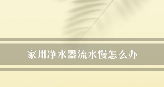 净水器过滤水流慢的原因及解决方法（为什么净水器的水流速度会变慢）