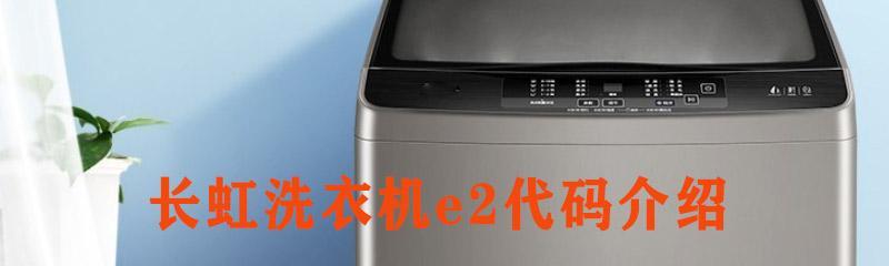 长虹洗衣机E2故障代码的解析与解决方法（长虹洗衣机E2故障代码的原因）