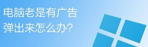 应对电脑小广告过多的方法（解决电脑小广告困扰的实用技巧）