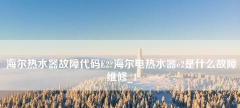 解决海尔热水器E2故障的方法（了解E2故障的原因）
