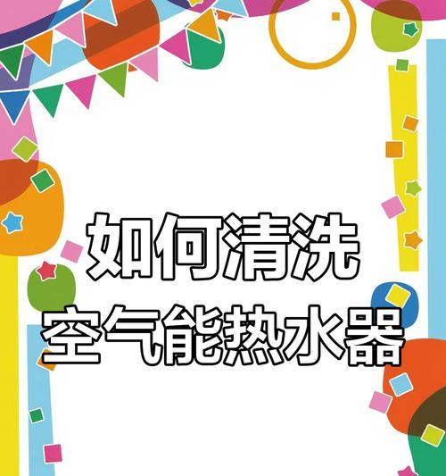 空气能热水器清洗全攻略（轻松学会清洗空气能热水器）